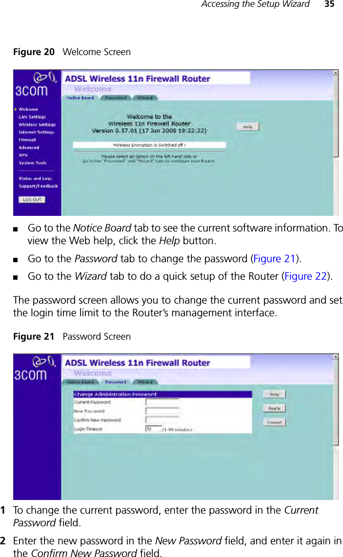 Accessing the Setup Wizard 35Figure 20   Welcome Screen■Go to the Notice Board tab to see the current software information. To view the Web help, click the Help button.■Go to the Password tab to change the password (Figure 21).■Go to the Wizard tab to do a quick setup of the Router (Figure 22).The password screen allows you to change the current password and set the login time limit to the Router’s management interface.Figure 21   Password Screen1To change the current password, enter the password in the Current Password field. 2Enter the new password in the New Password field, and enter it again in the Confirm New Password field. 