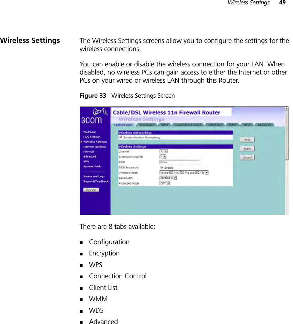 Wireless Settings 49Wireless Settings The Wireless Settings screens allow you to configure the settings for the wireless connections.You can enable or disable the wireless connection for your LAN. When disabled, no wireless PCs can gain access to either the Internet or other PCs on your wired or wireless LAN through this Router.Figure 33   Wireless Settings ScreenThere are 8 tabs available: ■Configuration■Encryption■WPS■Connection Control■Client List■WMM■WDS■Advanced