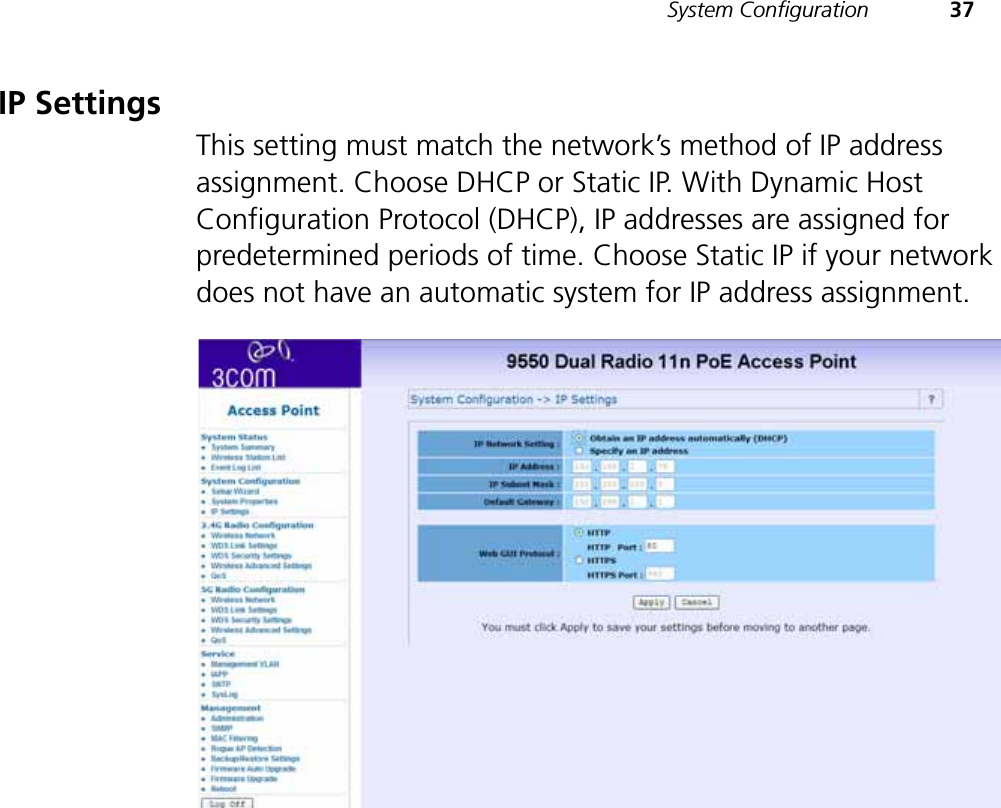 System Configuration 37IP SettingsThis setting must match the network’s method of IP address assignment. Choose DHCP or Static IP. With Dynamic Host Configuration Protocol (DHCP), IP addresses are assigned for predetermined periods of time. Choose Static IP if your network does not have an automatic system for IP address assignment.