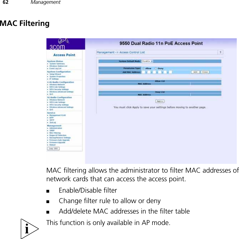 62 ManagementMAC FilteringMAC filtering allows the administrator to filter MAC addresses of network cards that can access the access point.■Enable/Disable filter■Change filter rule to allow or deny■Add/delete MAC addresses in the filter tableThis function is only available in AP mode.