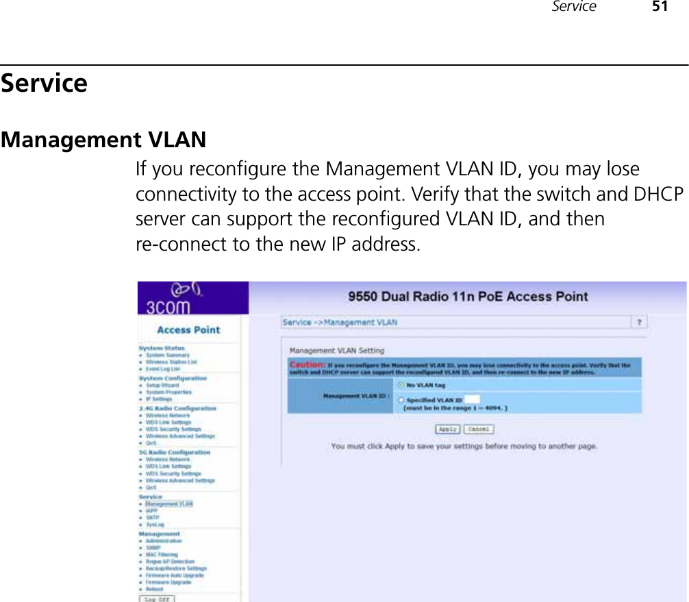 Service 51ServiceManagement VLANIf you reconfigure the Management VLAN ID, you may lose connectivity to the access point. Verify that the switch and DHCP server can support the reconfigured VLAN ID, and then re-connect to the new IP address.