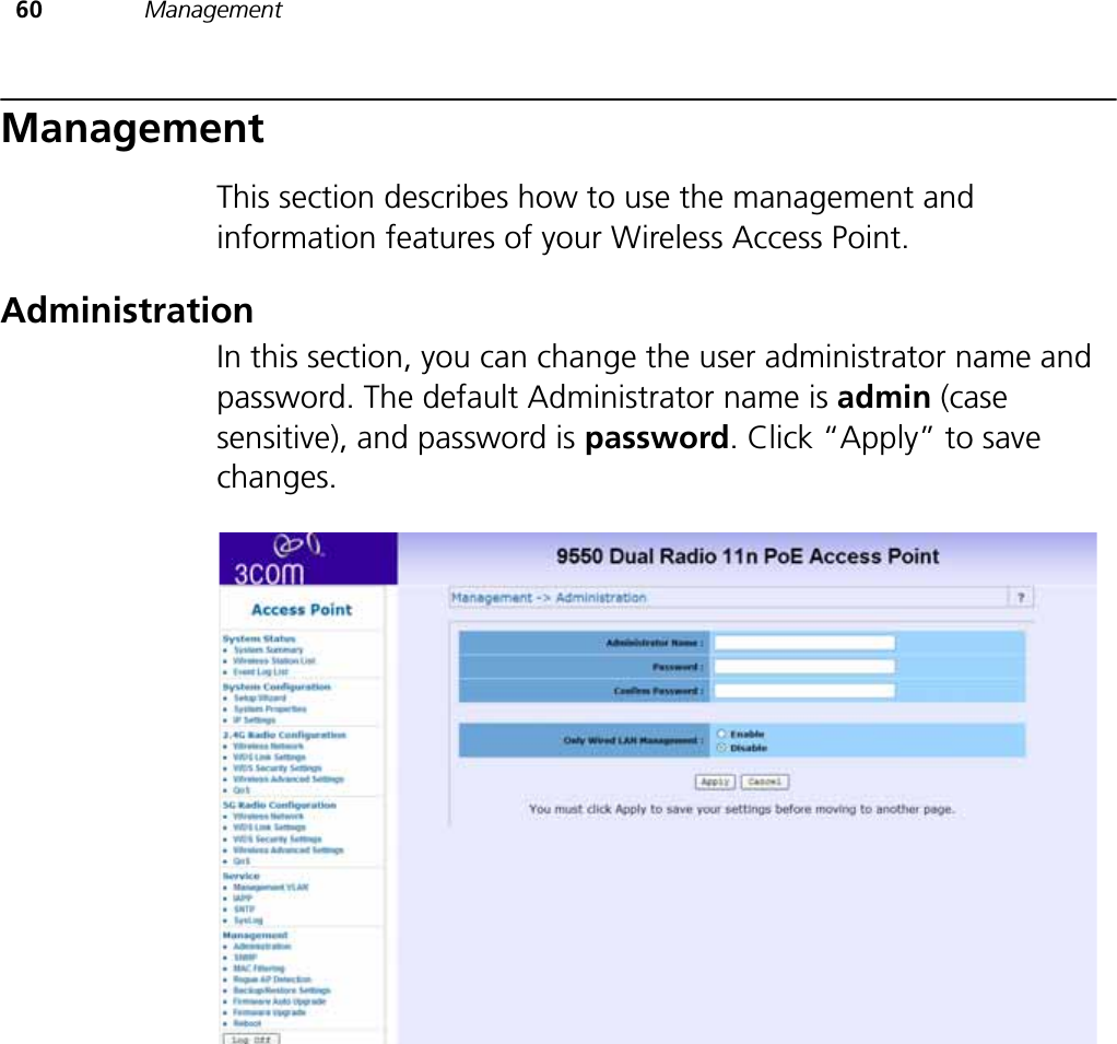 60 ManagementManagementThis section describes how to use the management and information features of your Wireless Access Point.AdministrationIn this section, you can change the user administrator name and password. The default Administrator name is admin (case sensitive), and password is password. Click “Apply” to save changes.