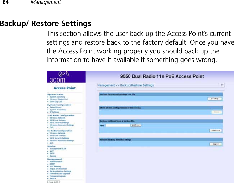 64 ManagementBackup/ Restore SettingsThis section allows the user back up the Access Point’s current settings and restore back to the factory default. Once you have the Access Point working properly you should back up the information to have it available if something goes wrong.