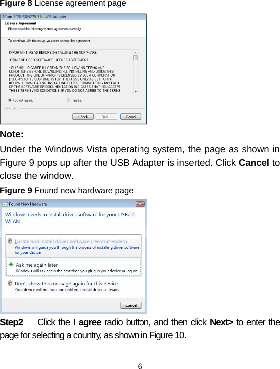6 Figure 8 License agreement page  Note: Under the Windows Vista operating system, the page as shown in Figure 9 pops up after the USB Adapter is inserted. Click Cancel to close the window. Figure 9 Found new hardware page  Step2  Click the I agree radio button, and then click Next&gt; to enter the page for selecting a country, as shown in Figure 10. 