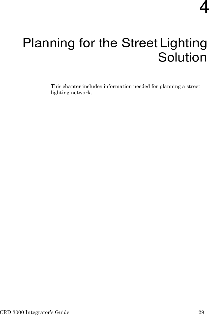 CRD 3000 Integrator&rsquo;s Guide 29       4 Planning for the Street Lighting Solution  This chapter includes information needed for planning a street lighting network. 