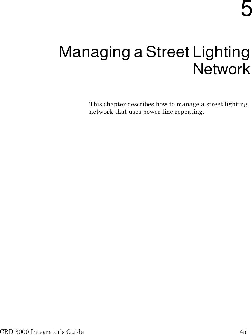 CRD 3000 Integrator&rsquo;s Guide 45             5 Managing a Street Lighting Network  This chapter describes how to manage a street lighting network that uses power line repeating. 