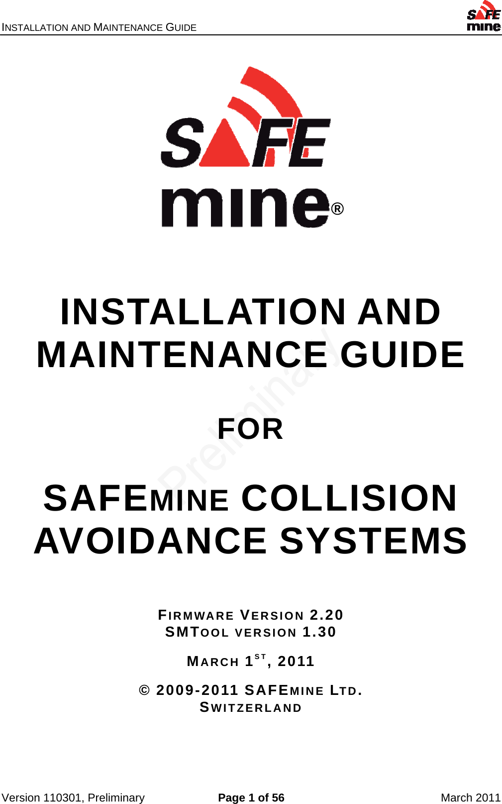 INSTALLATION AND MAINTENANCE GUIDE    Version 110301, Preliminary  Page 1 of 56  March 2011 ®  INSTALLATION AND MAINTENANCE GUIDE   FOR  SAFEMINE COLLISION AVOIDANCE SYSTEMS   FIRMWARE VERSION 2.20 SMTOOL VERSION 1.30 MARCH 1ST, 2011 © 2009-2011 SAFEMINE LTD. SWITZERLAND   