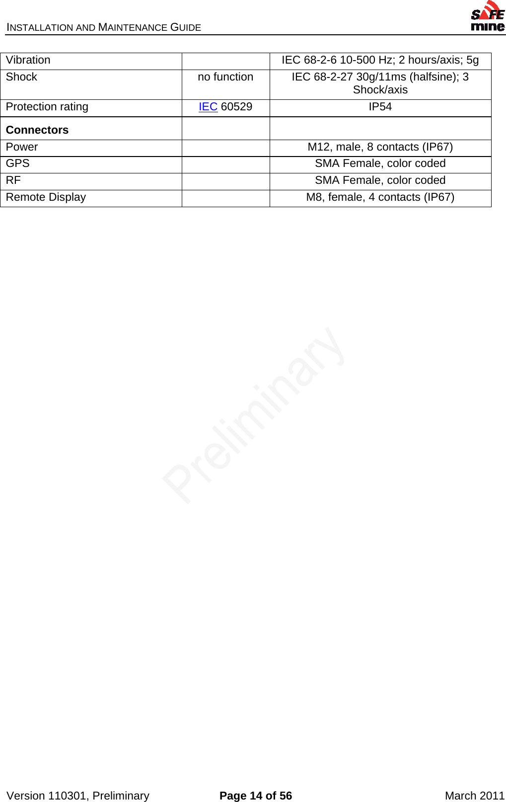 INSTALLATION AND MAINTENANCE GUIDE    Version 110301, Preliminary  Page 14 of 56  March 2011 Vibration    IEC 68-2-6 10-500 Hz; 2 hours/axis; 5g Shock  no function  IEC 68-2-27 30g/11ms (halfsine); 3 Shock/axis Protection rating  IEC 60529  IP54 Connectors    Power    M12, male, 8 contacts (IP67) GPS    SMA Female, color coded RF    SMA Female, color coded Remote Display    M8, female, 4 contacts (IP67)   