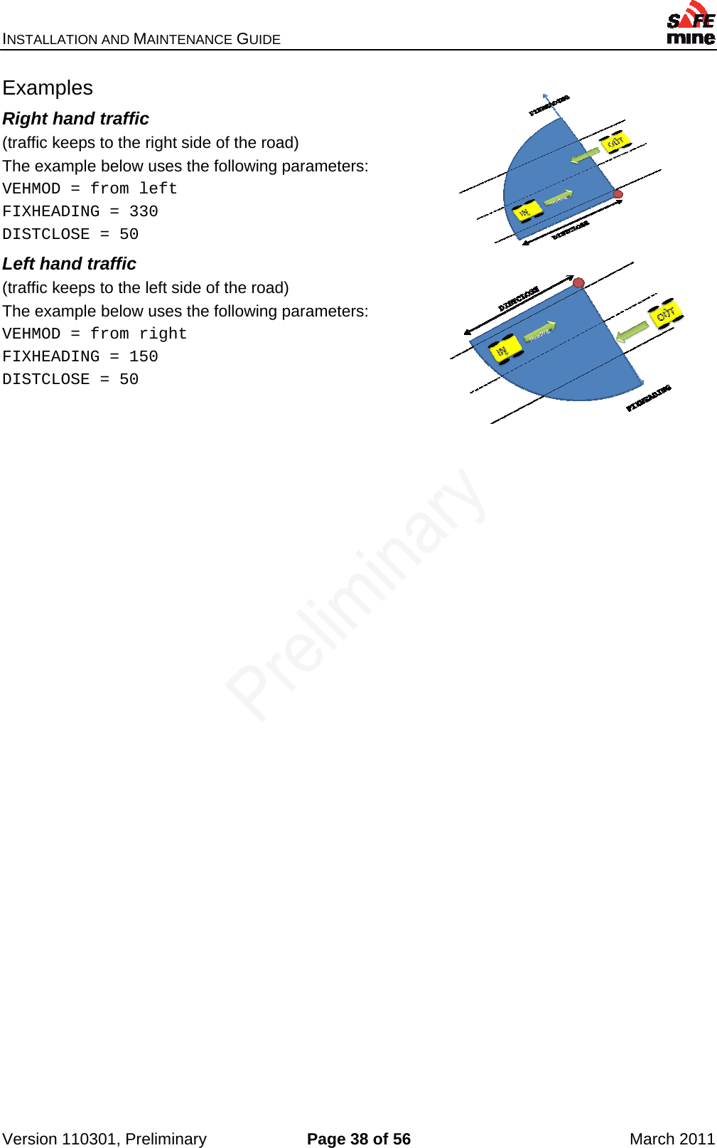 INSTALLATION AND MAINTENANCE GUIDE    Version 110301, Preliminary  Page 38 of 56  March 2011 Examples Right hand traffic (traffic keeps to the right side of the road)  The example below uses the following parameters: VEHMOD = from left FIXHEADING = 330 DISTCLOSE = 50 Left hand traffic (traffic keeps to the left side of the road)  The example below uses the following parameters: VEHMOD = from right FIXHEADING = 150 DISTCLOSE = 50     