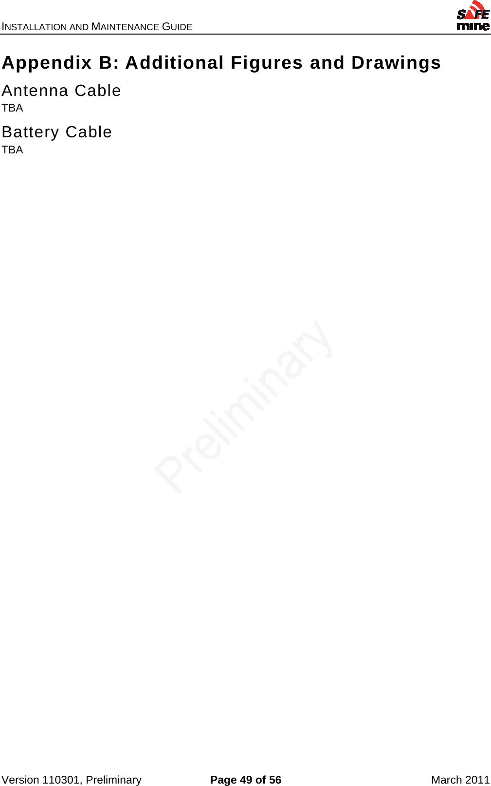 INSTALLATION AND MAINTENANCE GUIDE    Version 110301, Preliminary  Page 49 of 56  March 2011 Appendix B: Additional Figures and Drawings Antenna Cable TBA Battery Cable TBA 