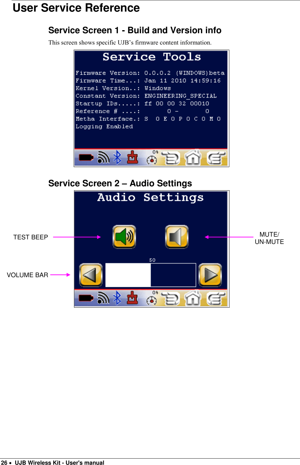  26   UJB Wireless Kit - User&apos;s manual   User Service Reference Service Screen 1 - Build and Version info This screen shows specific UJB’s firmware content information.                             Service Screen 2 – Audio Settings                             TEST BEEP MUTE/ UN-MUTE VOLUME BAR 