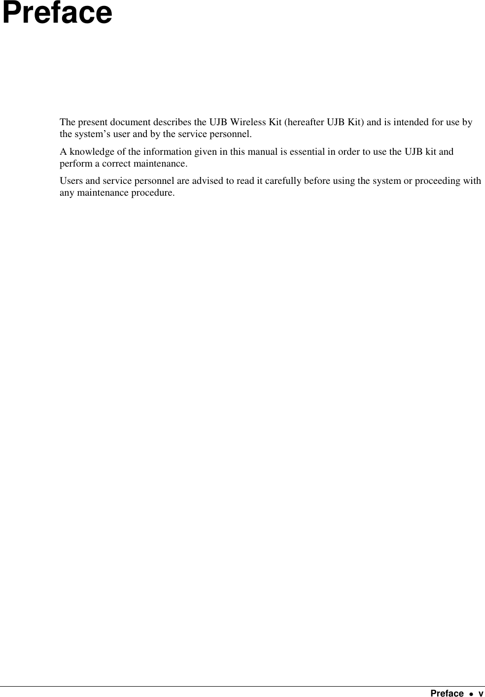    Preface    v Preface The present document describes the UJB Wireless Kit (hereafter UJB Kit) and is intended for use by the system’s user and by the service personnel. A knowledge of the information given in this manual is essential in order to use the UJB kit and perform a correct maintenance. Users and service personnel are advised to read it carefully before using the system or proceeding with any maintenance procedure. 