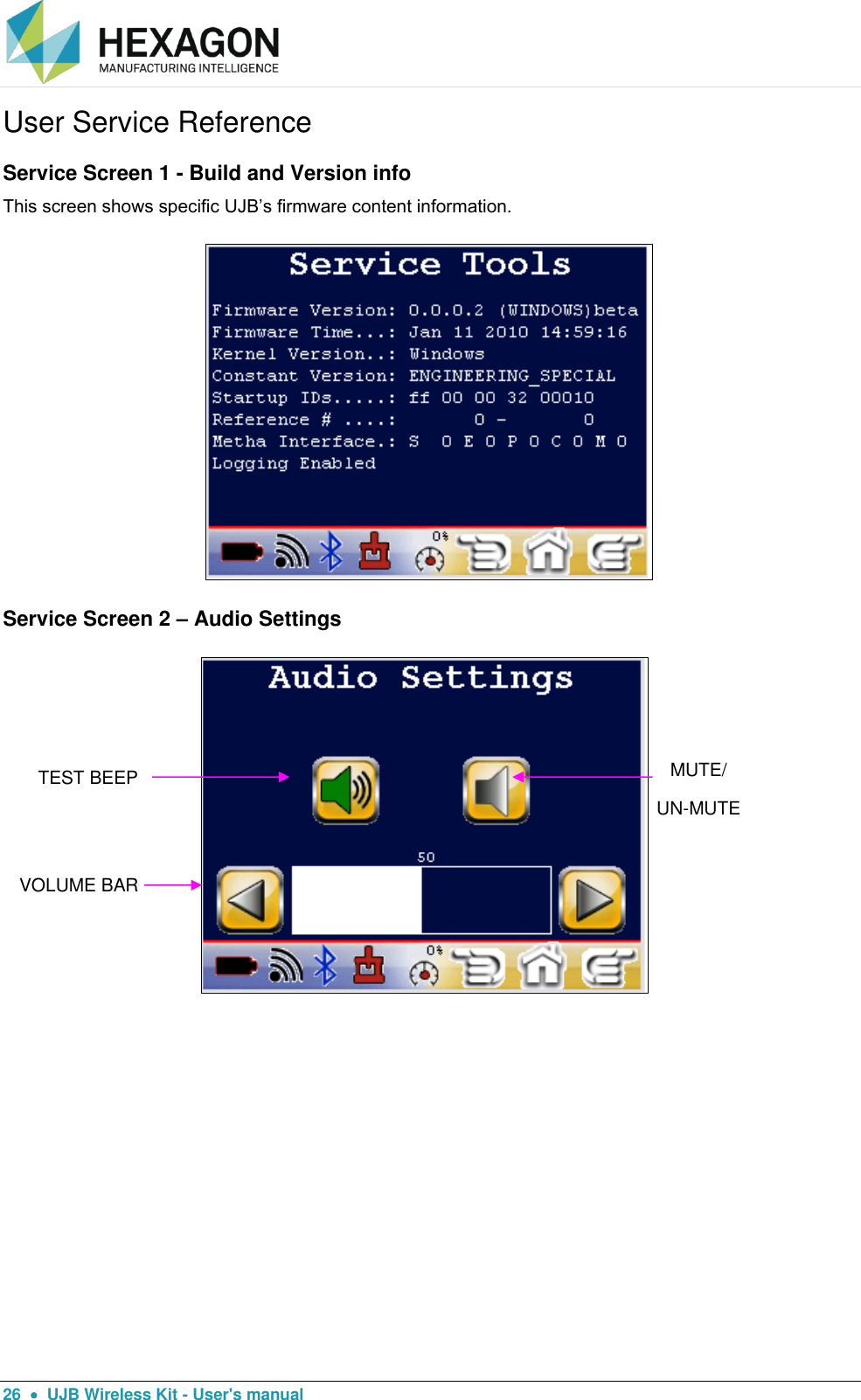  26    UJB Wireless Kit - User&apos;s manual User Service Reference Service Screen 1 - Build and Version info This screen shows specific UJB’s firmware content information.                            Service Screen 2 – Audio Settings                             TEST BEEP MUTE/ UN-MUTE VOLUME BAR 