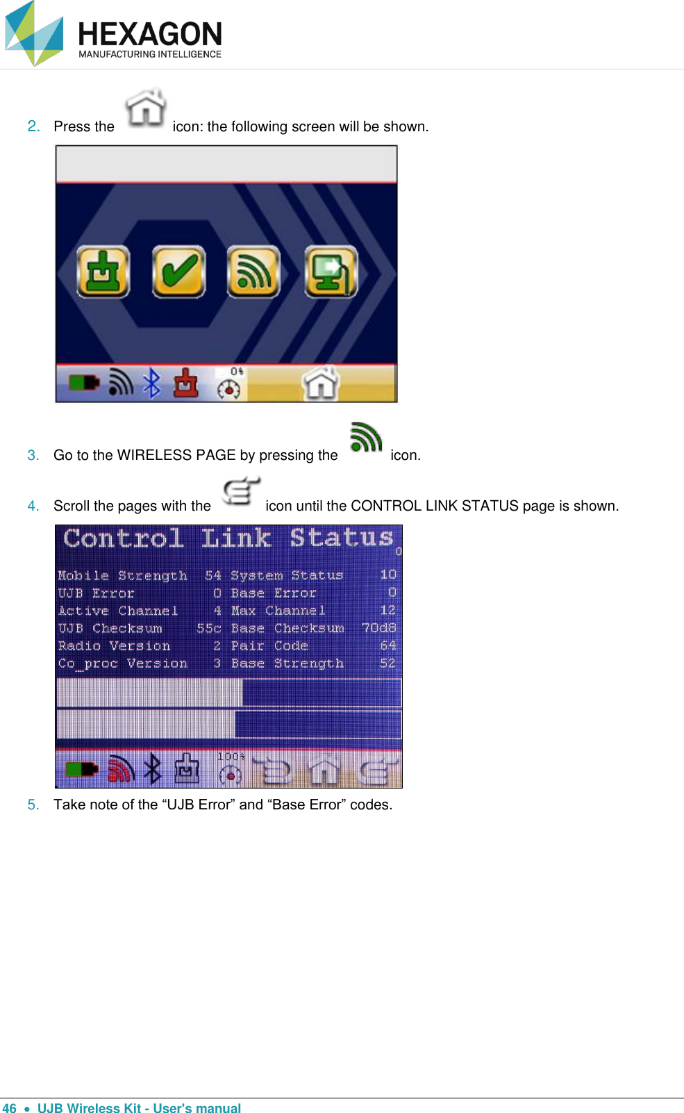  46    UJB Wireless Kit - User&apos;s manual 2. Press the  icon: the following screen will be shown.  3. Go to the WIRELESS PAGE by pressing the  icon. 4. Scroll the pages with the  icon until the CONTROL LINK STATUS page is shown.  5. Take note of the “UJB Error” and “Base Error” codes.  