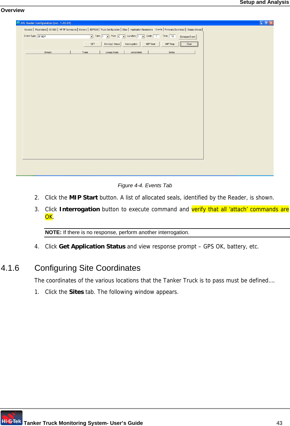 Setup and Analysis Overview  Tanker Truck Monitoring System- User’s Guide   43  Figure  4-4. Events Tab 2. Click the MIP Start button. A list of allocated seals, identified by the Reader, is shown. 3. Click Interrogation button to execute command and verify that all ‘attach’ commands are OK. NOTE: If there is no response, perform another interrogation. 4. Click Get Application Status and view response prompt – GPS OK, battery, etc.  4.1.6 Configuring Site Coordinates The coordinates of the various locations that the Tanker Truck is to pass must be defined…. 1. Click the Sites tab. The following window appears. 