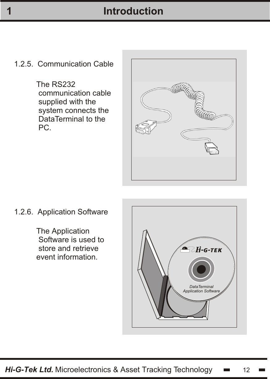 1.2.5.  Communication Cable1.2.6.  Application SoftwareIntroduction112Hi-G-Tek Ltd. Microelectronics &amp; Asset Tracking TechnologyThe RS232 communication cablesupplied with thesystem connects theDataTerminal to thePC.The Application Software is used tostore and retrieveevent information. DataTerminalApplication Software