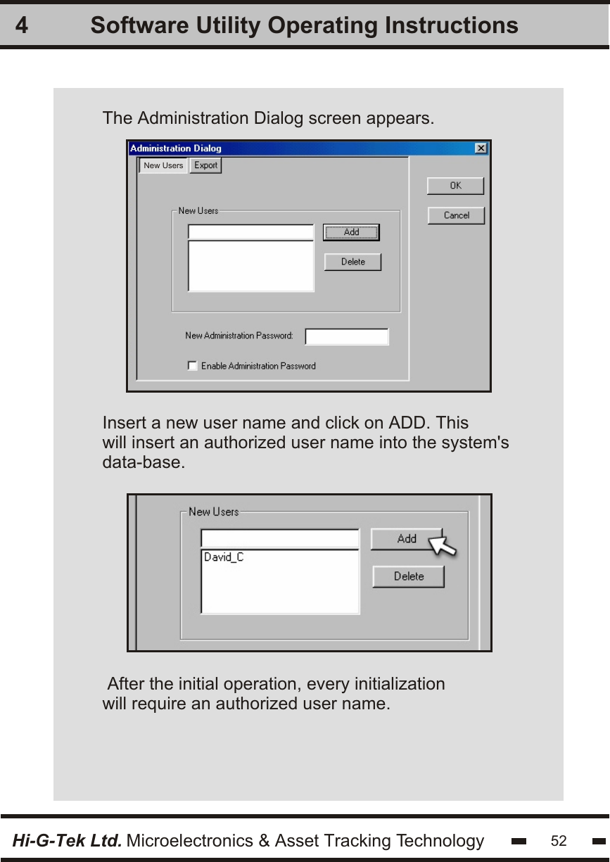 Software Utility Operating Instructions4Hi-G-Tek Ltd. Microelectronics &amp; Asset Tracking Technology 52The Administration Dialog screen appears.Insert a new user name and click on ADD. Thiswill insert an authorized user name into the system&apos;sdata-base. After the initial operation, every initializationwill require an authorized user name.New Users
