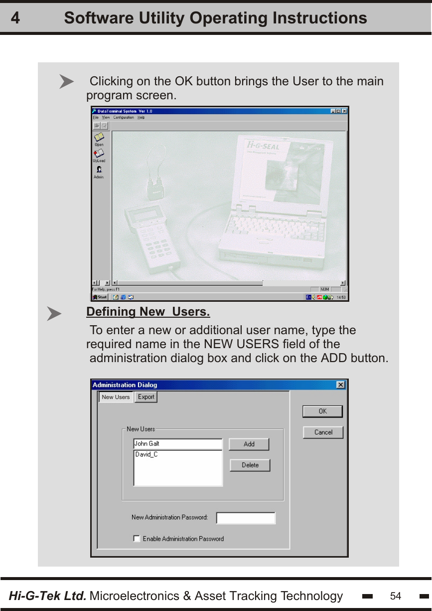 Software Utility Operating Instructions4Hi-G-Tek Ltd. Microelectronics &amp; Asset Tracking TechnologyClicking on the OK button brings the User to the mainprogram screen. 54To enter a new or additional user name, type therequired name in the NEW USERS field of the administration dialog box and click on the ADD button.Defining New  Users. New Users