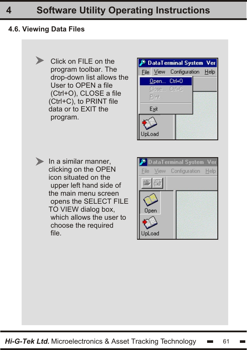 Software Utility Operating Instructions4Hi-G-Tek Ltd. Microelectronics &amp; Asset Tracking Technology4.6. Viewing Data Files61In a similar manner, clicking on the OPEN icon situated on the upper left hand side ofthe main menu screen opens the SELECT FILETO VIEW dialog box, which allows the user tochoose the requiredfile.Click on FILE on theprogram toolbar. Thedrop-down list allows theUser to OPEN a file(Ctrl+O), CLOSE a file(Ctrl+C), to PRINT file data or to EXIT the program.