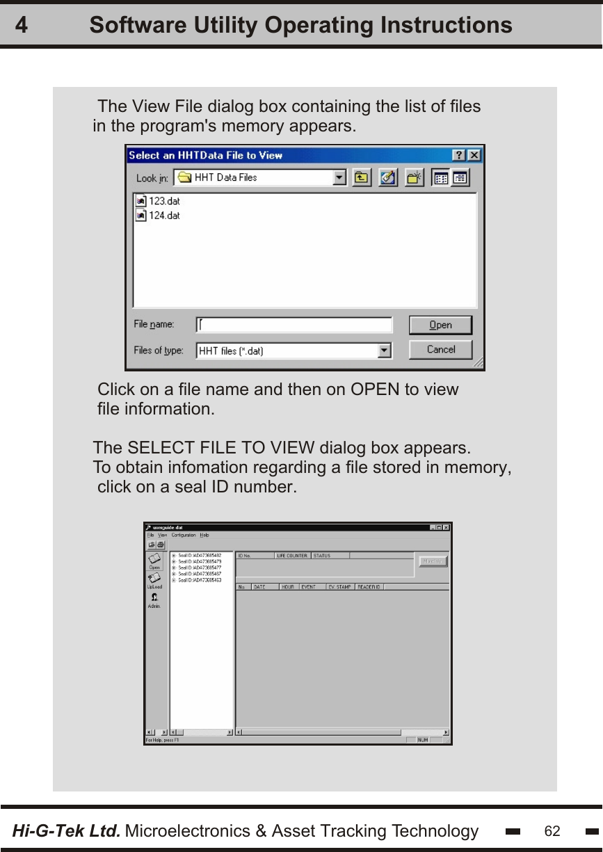 Software Utility Operating Instructions4Hi-G-Tek Ltd. Microelectronics &amp; Asset Tracking TechnologyThe View File dialog box containing the list of filesin the program&apos;s memory appears. Click on a file name and then on OPEN to viewfile information.The SELECT FILE TO VIEW dialog box appears. To obtain infomation regarding a file stored in memory, click on a seal ID number.62