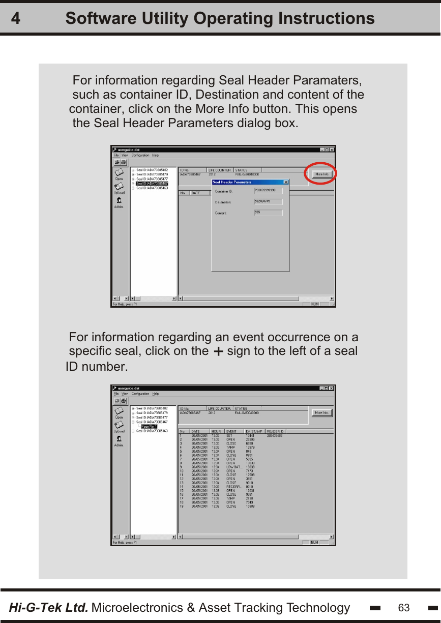 Software Utility Operating Instructions4Hi-G-Tek Ltd. Microelectronics &amp; Asset Tracking TechnologyFor information regarding Seal Header Paramaters,such as container ID, Destination and content of thecontainer, click on the More Info button. This opens the Seal Header Parameters dialog box.For information regarding an event occurrence on a specific seal, click on the   sign to the left of a seal +ID number.  63