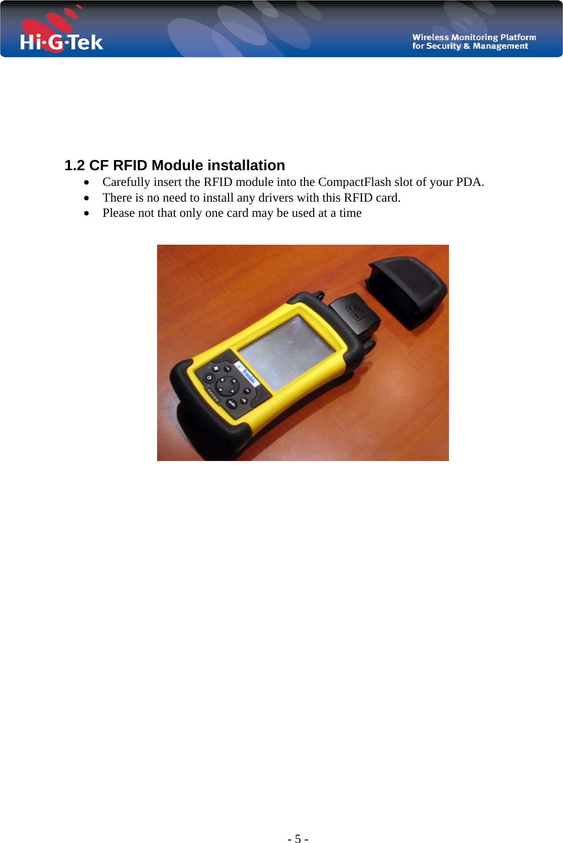  - 5 -        1.2 CF RFID Module installation • Carefully insert the RFID module into the CompactFlash slot of your PDA. • There is no need to install any drivers with this RFID card.  • Please not that only one card may be used at a time    