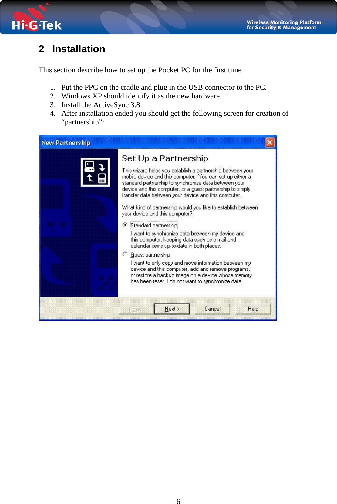  - 6 - 2 Installation  This section describe how to set up the Pocket PC for the first time  1. Put the PPC on the cradle and plug in the USB connector to the PC. 2. Windows XP should identify it as the new hardware. 3. Install the ActiveSync 3.8. 4. After installation ended you should get the following screen for creation of “partnership”:   