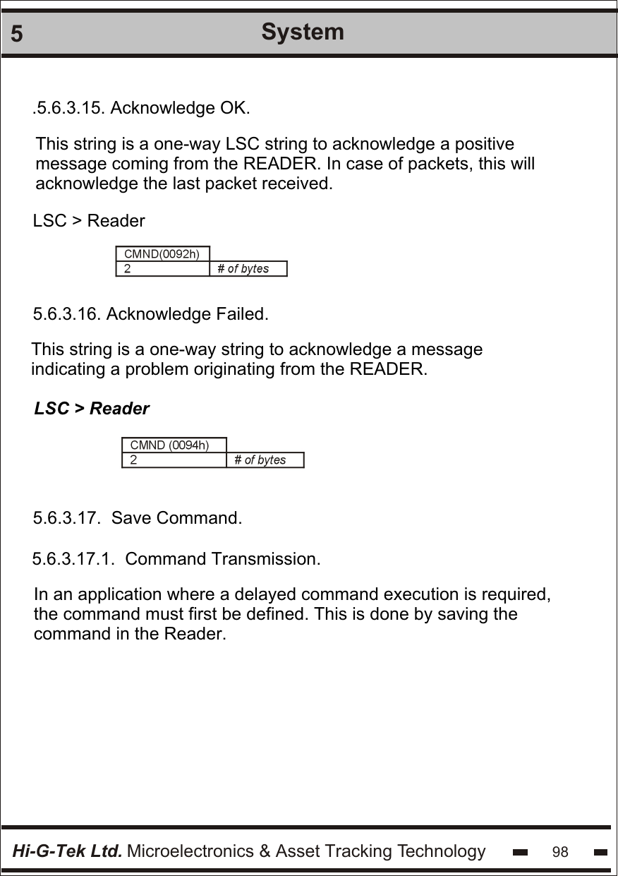 Hi-G-Tek Ltd. Microelectronics &amp; Asset Tracking Technology 985System.5.6.3.15. Acknowledge OK.This string is a one-way LSC string to acknowledge a positivemessage coming from the READER. In case of packets, this will acknowledge the last packet received.LSC &gt; Reader5.6.3.16. Acknowledge Failed.This string is a one-way string to acknowledge a message indicating a problem originating from the READER.LSC &gt; Reader5.6.3.17.  Save Command.5.6.3.17.1.  Command Transmission.In an application where a delayed command execution is required, the command must first be defined. This is done by saving the command in the Reader.  