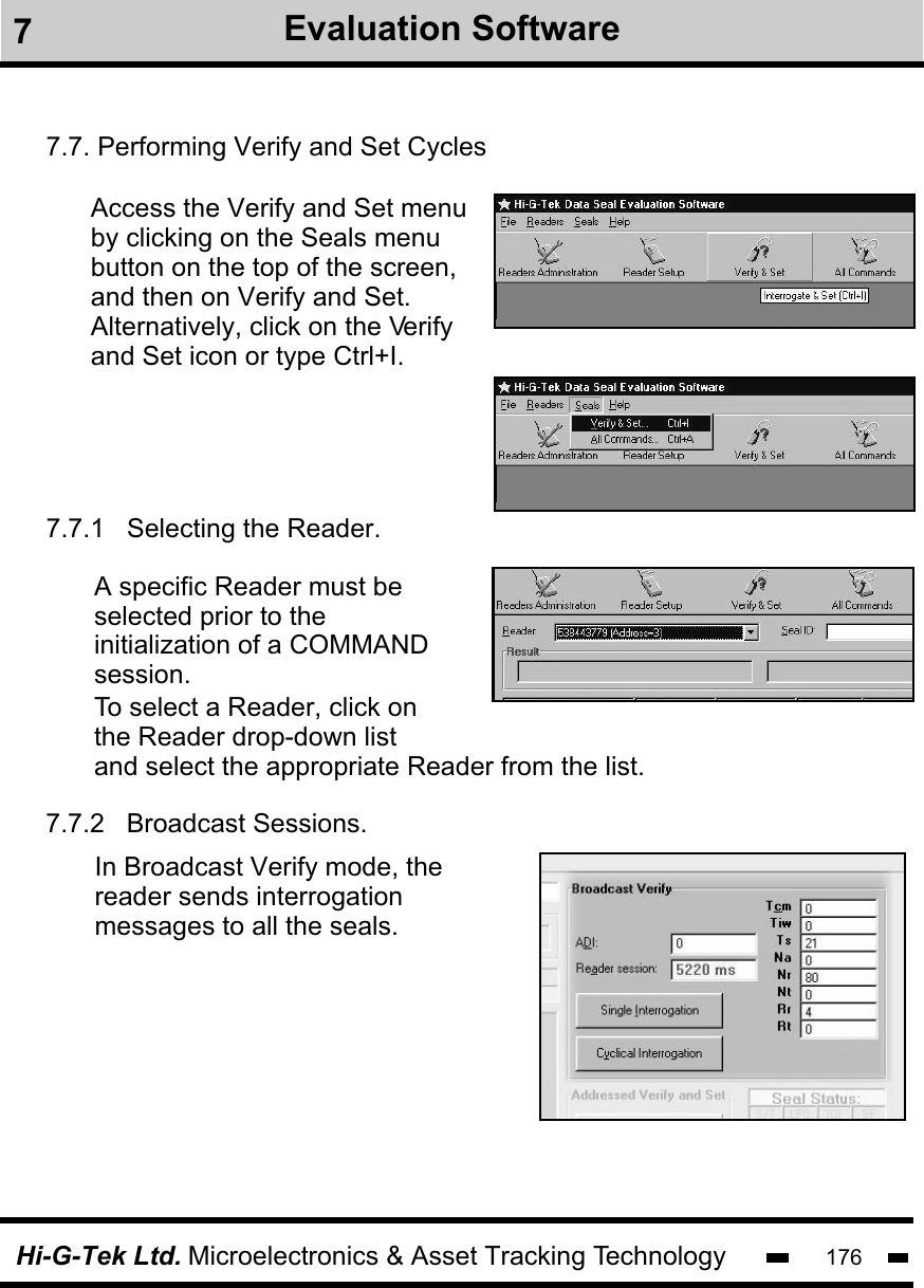 Hi-G-Tek Ltd. Microelectronics &amp; Asset Tracking Technology 1767.7. Performing Verify and Set CyclesAccess the Verify and Set menu by clicking on the Seals menu button on the top of the screen, and then on Verify and Set. Alternatively, click on the Verify and Set icon or type Ctrl+I.  7.7.1   Selecting the Reader.A specific Reader must beselected prior to the initialization of a COMMAND session.   To select a Reader, click on the Reader drop-down list and select the appropriate Reader from the list.  7Evaluation Software7.7.2   Broadcast Sessions.In Broadcast Verify mode, thereader sends interrogationmessages to all the seals. 