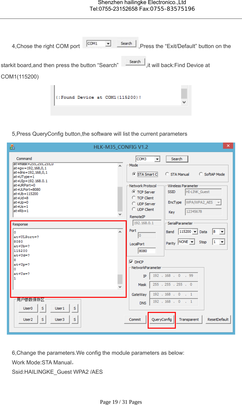                                    Shenzhen hailingke Electronico.,Ltd                                  Tel:0755-23152658 Fax:0755-83575196   Page 19 / 31 Pages  4,Chose the right COM port  ,Press the “Exit/Default” button on the starkit board,and then press the button “Search”  ,it will back:Find Device at COM1(115200)    5,Press QueryConfig button,the software will list the current parameters   6,Change the parameters.We config the module parameters as below: Work Mode:STA Manual， Ssid:HAILINGKE_Guest WPA2 /AES 