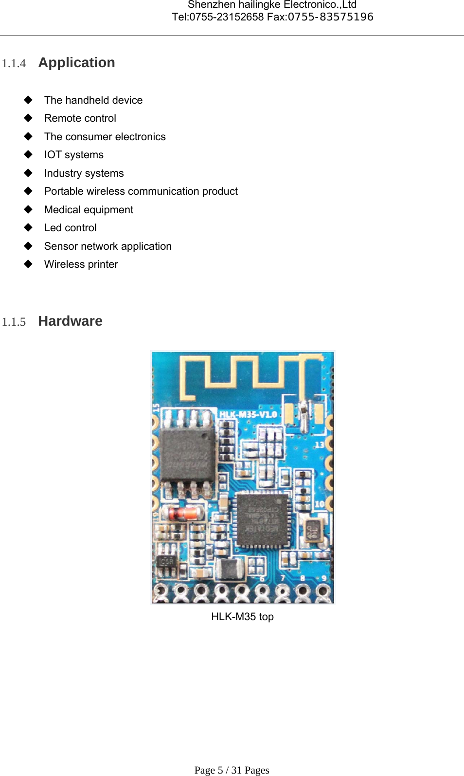                                    Shenzhen hailingke Electronico.,Ltd                                  Tel:0755-23152658 Fax:0755-83575196   Page 5 / 31 Pages 1.1.4 Application    The handheld device  Remote control   The consumer electronics  IOT systems  Industry systems   Portable wireless communication product  Medical equipment  Led control   Sensor network application  Wireless printer  1.1.5 Hardware  HLK-M35 top                            