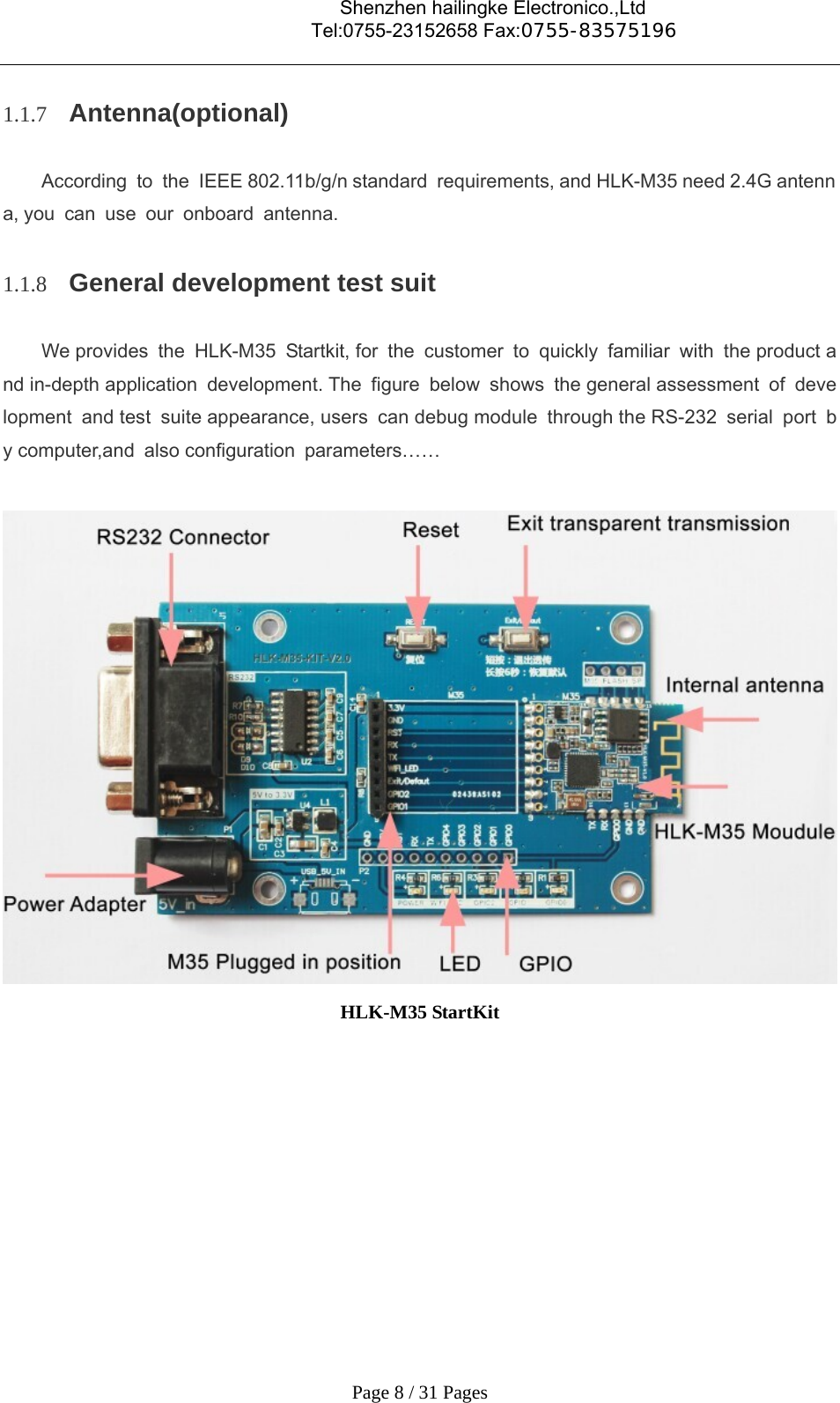                                    Shenzhen hailingke Electronico.,Ltd                                  Tel:0755-23152658 Fax:0755-83575196   Page 8 / 31 Pages 1.1.7 Antenna(optional) According to the IEEE 802.11b/g/n standard requirements, and HLK-M35 need 2.4G antenna, you can use our onboard antenna. 1.1.8 General development test suit We provides the HLK-M35 Startkit, for the customer to quickly familiar with the product and in-depth application development. The figure below shows the general assessment of development and test suite appearance, users can debug module through the RS-232 serial port by computer,and also configuration parameters……   HLK-M35 StartKit    