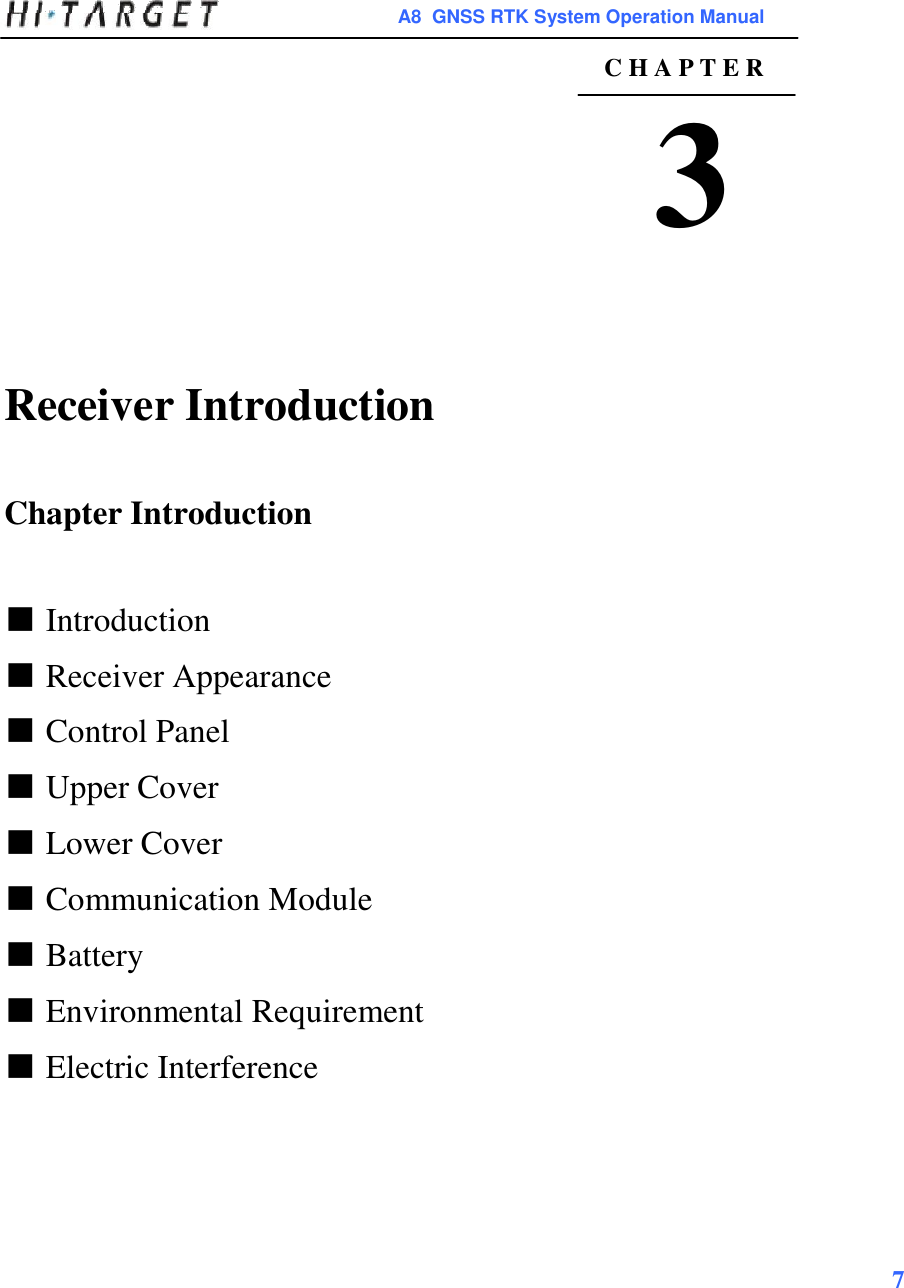  A8  GNSS RTK System Operation Manual  C H A P T E R  3      Receiver Introduction    Chapter Introduction    ■ Introduction  ■ Receiver Appearance  ■ Control Panel  ■ Upper Cover  ■ Lower Cover  ■ Communication Module  ■ Battery  ■ Environmental Requirement  ■ Electric Interference         7   