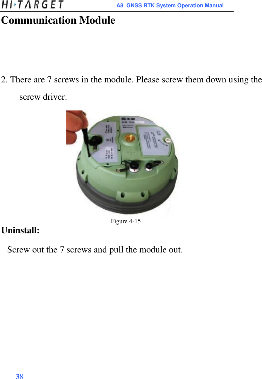 A8  GNSS RTK System Operation Manual  Communication Module        2. There are 7 screws in the module. Please screw them down using the screw driver.                  Figure 4-15 Uninstall:  Screw out the 7 screws and pull the module out.        38    