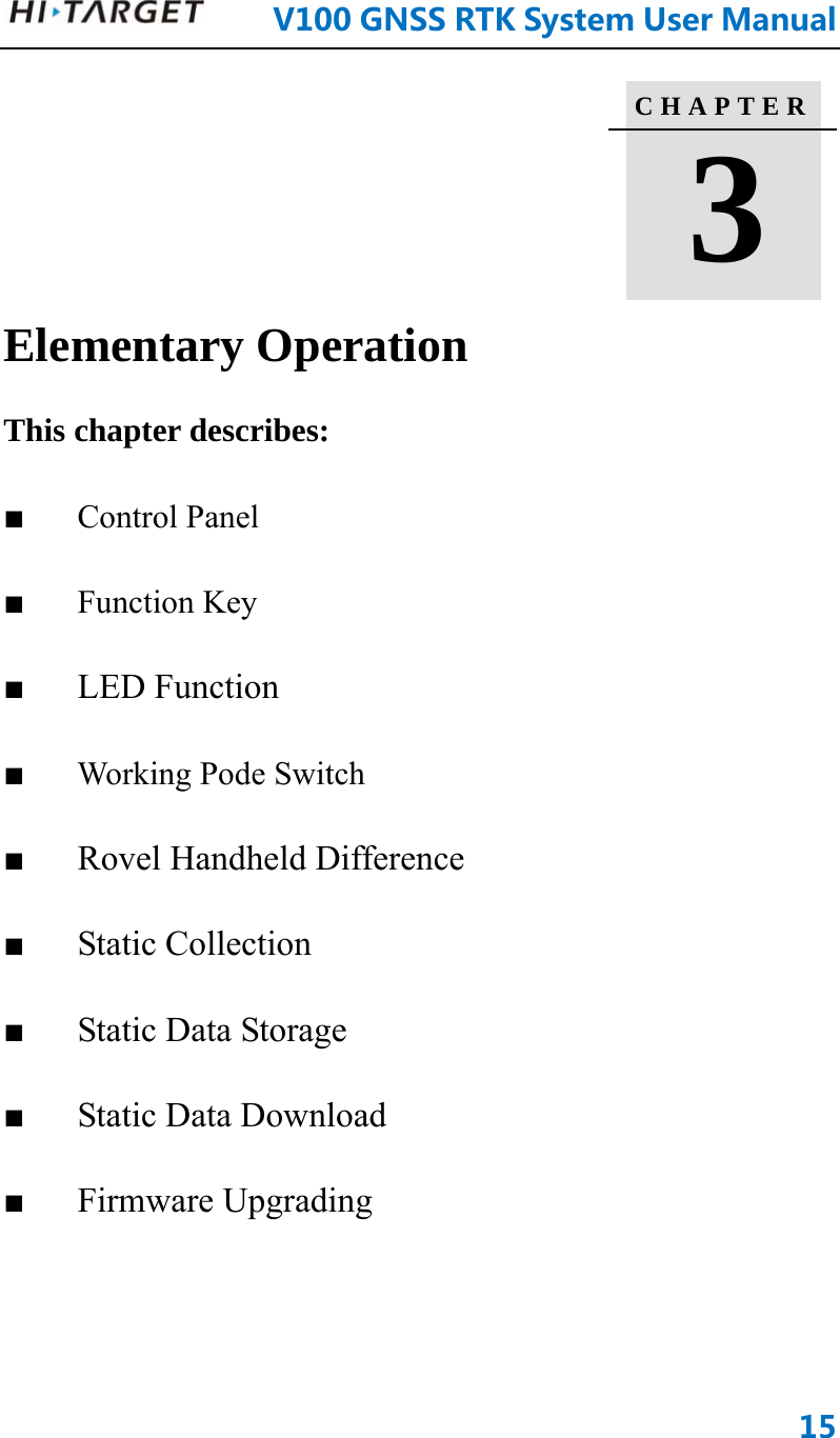      V100GNSSRTKSystemUserManual15       Elementary Operation     This chapter describes:   ■   Control Panel    ■   Function Key   ■   LED Function ■   Working Pode Switch ■   Rovel Handheld Difference  ■   Static Collection ■   Static Data Storage ■   Static Data Download ■   Firmware Upgrading C H A P T E R   3  