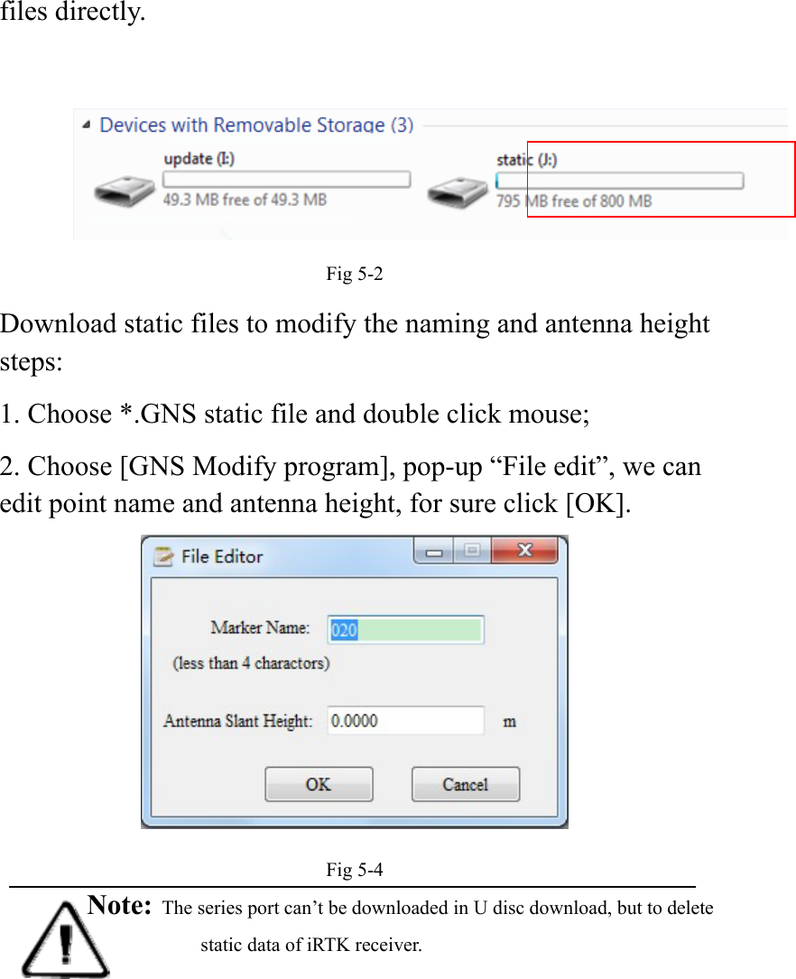  files directly.   Fig 5-2 Download static files to modify the naming and antenna height steps: 1. Choose *.GNS static file and double click mouse; 2. Choose [GNS Modify program], pop-up “File edit”, we can edit point name and antenna height, for sure click [OK].  Fig 5-4 Note: The series port can’t be downloaded in U disc download, but to delete static data of iRTK receiver.  