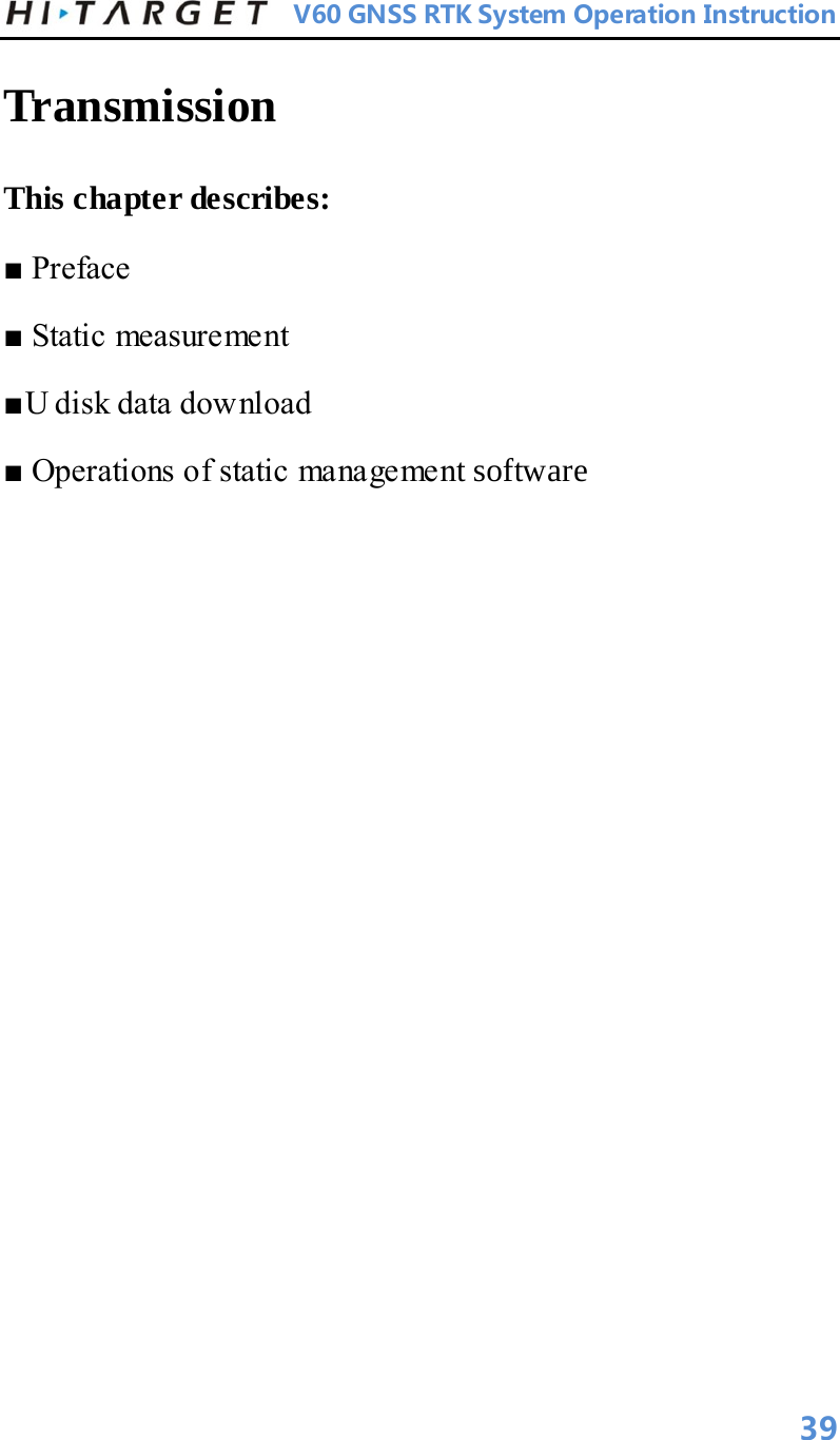          V60 GNSS RTK System Operation Instruction  Transmission   This chapter describes:   ■ Preface   ■ Static measurement   ■U disk data download   ■ Operations of static management software   39 