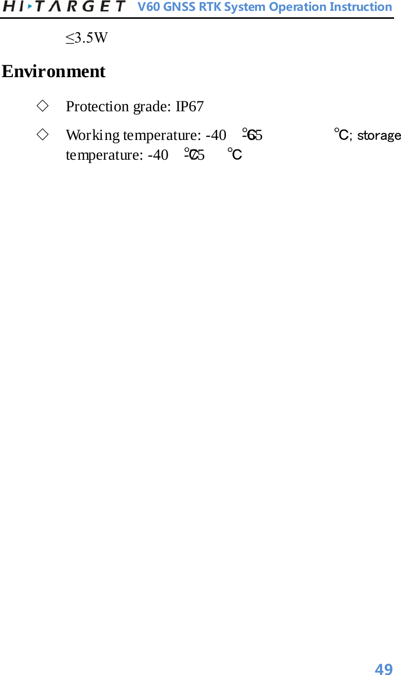          V60 GNSS RTK System Operation Instruction  ≤3.5W   Environment   ◇ Protection grade: IP67   ◇ Working temperature: -40 ℃-65 ℃;  storage temperature: -40 ℃-75 ℃   49 