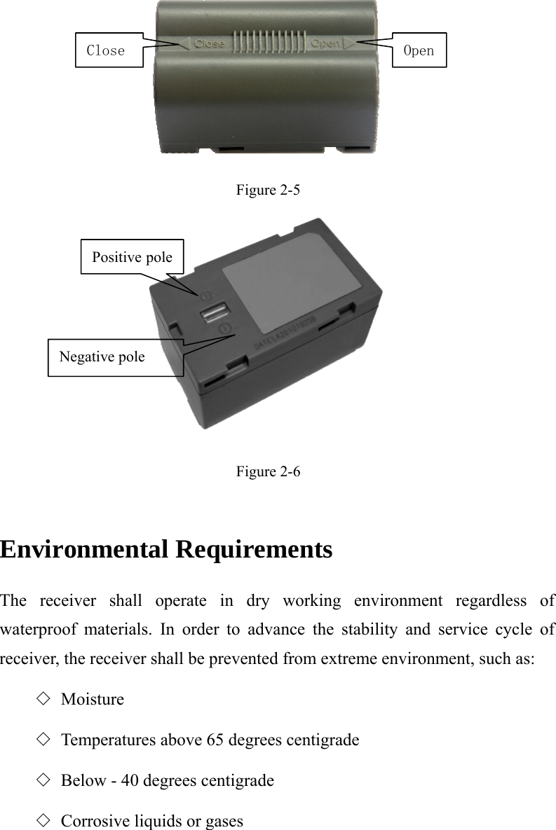  Figure 2-5  Figure 2-6  Environmental Requirements   The receiver shall operate in dry working environment regardless of waterproof materials. In order to advance the stability and service cycle of receiver, the receiver shall be prevented from extreme environment, such as:   ◇ Moisture  ◇ Temperatures above 65 degrees centigrade   ◇ Below - 40 degrees centigrade   ◇ Corrosive liquids or gases   Close OpenPositive pole Negative pole  