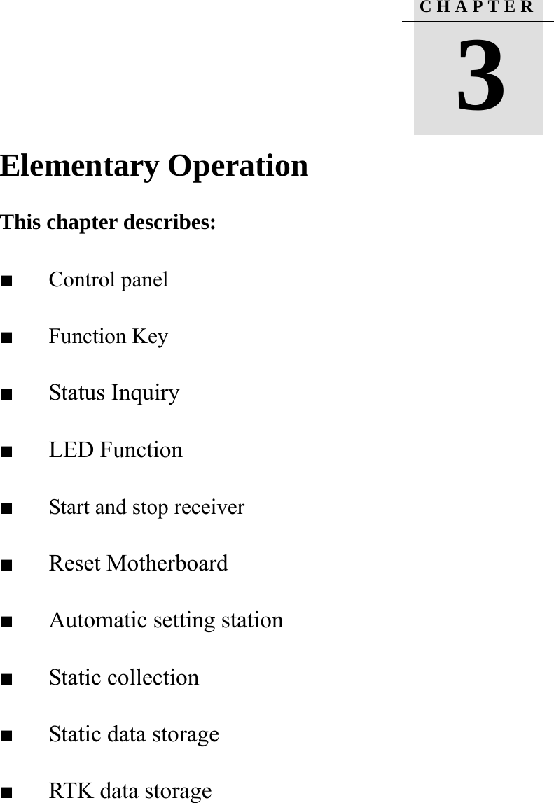        Elementary Operation     This chapter describes:   ■   Control panel    ■   Function Key   ■   Status Inquiry ■   LED Function ■   Start and stop receiver ■   Reset Motherboard ■   Automatic setting station ■   Static collection ■   Static data storage ■   RTK data storage C H A P T E R   3  