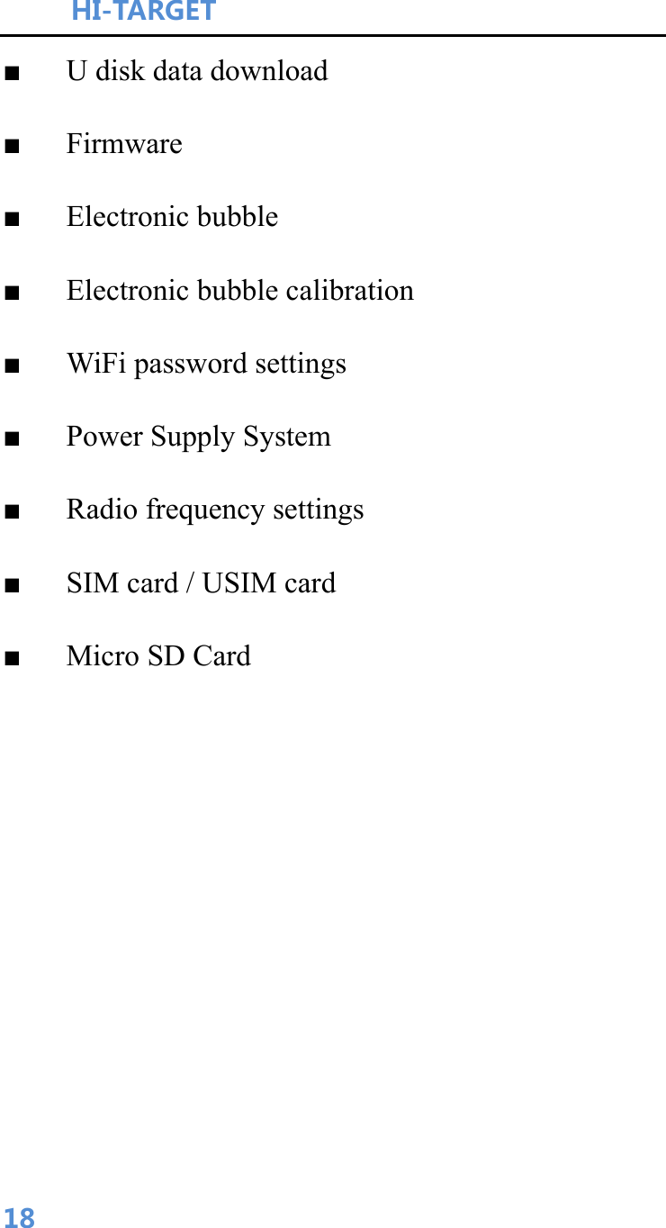 HI-TARGET                                    18■   U disk data download ■   Firmware ■   Electronic bubble ■   Electronic bubble calibration ■   WiFi password settings ■   Power Supply System ■   Radio frequency settings ■      SIM card / USIM card ■   Micro SD Card    