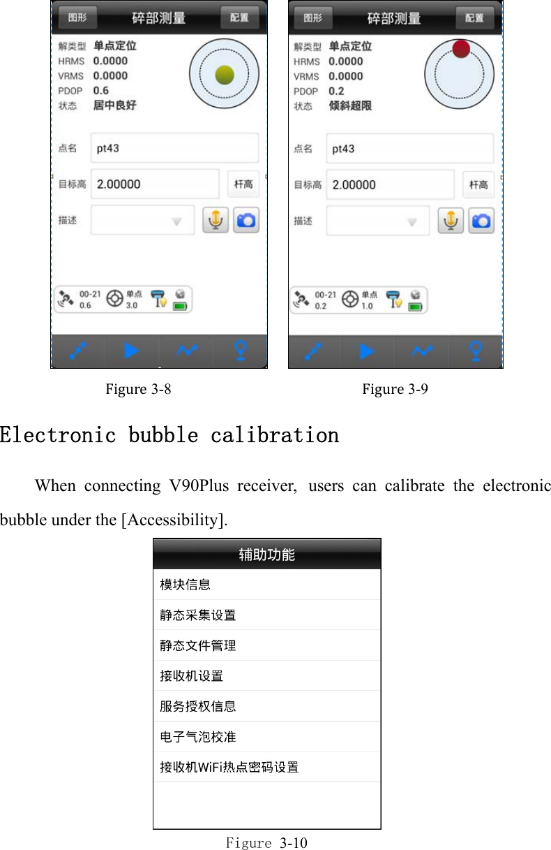      Figure 3-8                         Figure 3-9 Electronic bubble calibration When connecting V90Plus receiver, users can calibrate the electronic bubble under the [Accessibility].  Figure 3-10 