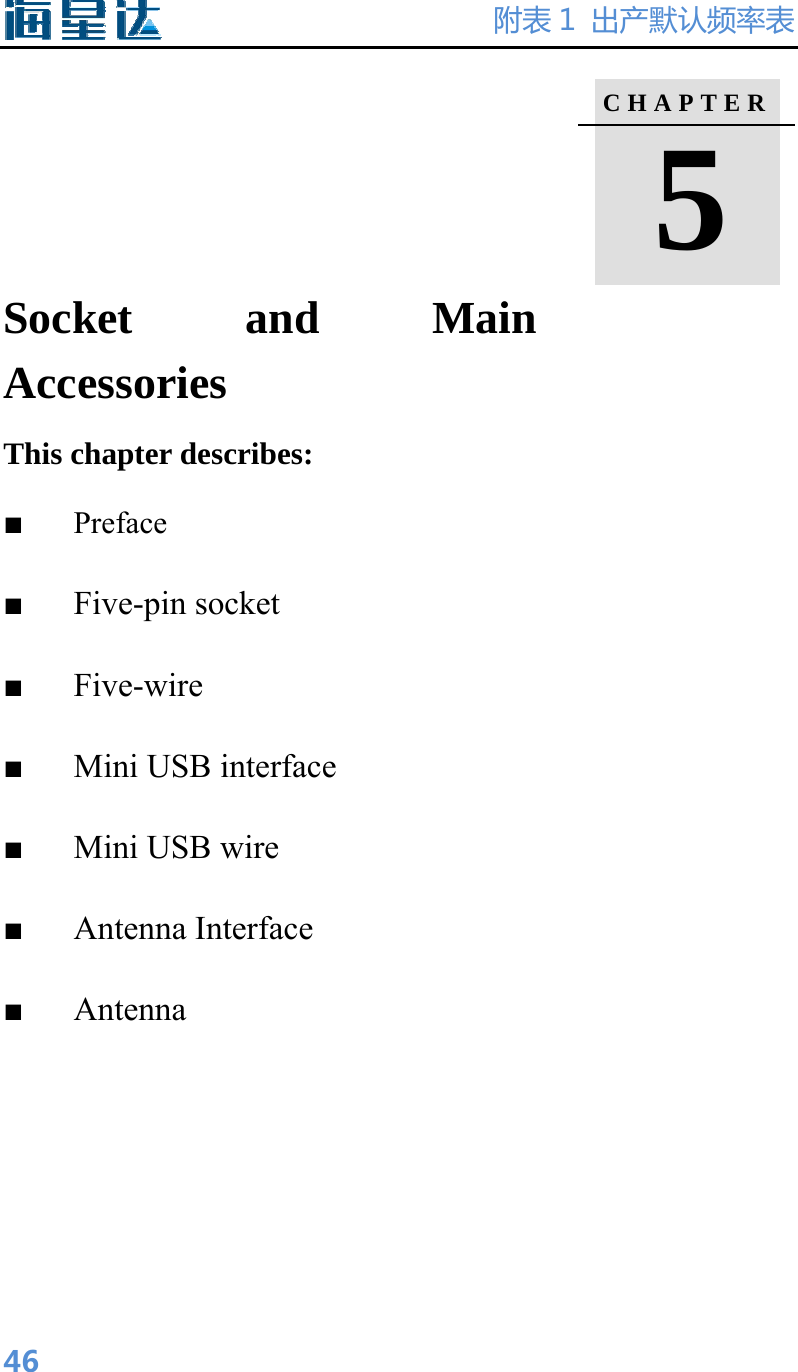 附表 1  出产默认频率表  46    Socket and Main Accessories This chapter describes:   ■   Preface ■   Five-pin socket ■   Five-wire ■   Mini USB interface ■   Mini USB wire ■   Antenna Interface ■   Antenna C H A P T E R   5  