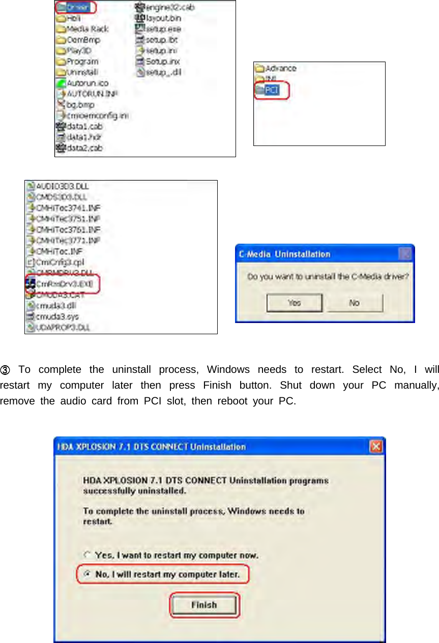 To complete the uninstall process, Windows needs to restart. Select No, I willrestart my computer later then press Finish button. Shut down your PC manually,remove the audio card from PCI slot, then reboot your PC.