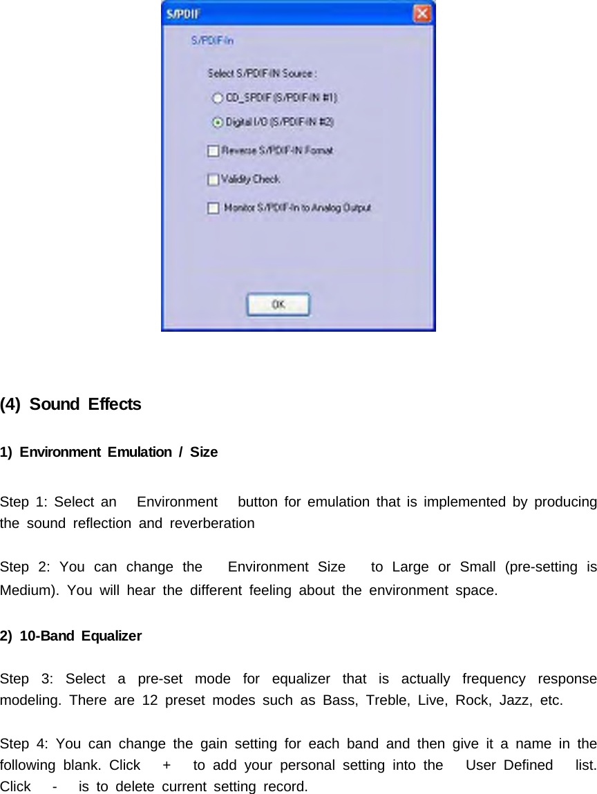 (4) Sound Effects1) Environment Emulation / SizeStep 1: Select an Environment button for emulation that is implemented by producingthe sound reflection and reverberationStep 2: You can change the Environment Size to Large or Small (pre-setting isMedium). You will hear the different feeling about the environment space.2) 10-Band EqualizerStep 3: Select a pre-set mode for equalizer that is actually frequency responsemodeling. There are 12 preset modes such as Bass, Treble, Live, Rock, Jazz, etc.Step 4: You can change the gain setting for each band and then give it a name in thefollowing blank. Click + to add your personal setting into the User Defined list.Click - is to delete current setting record.