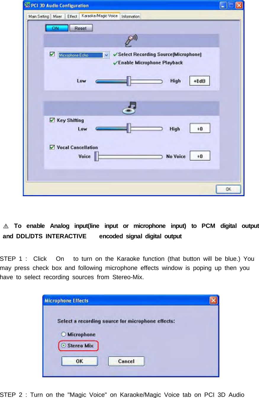 To enable Analog input(line input or microphone input) to PCM digital output󰏗and DDL/DTS INTERACTIVE encoded signal digital outputSTEP 1 : Click On to turn on the Karaoke function (that button will be blue.) Youmay press check box and following microphone effects window is poping up then youhave to select recording sources from Stereo-Mix.STEP2:Turnonthe"MagicVoice"onKaraoke/MagicVoicetabonPCI3DAudio