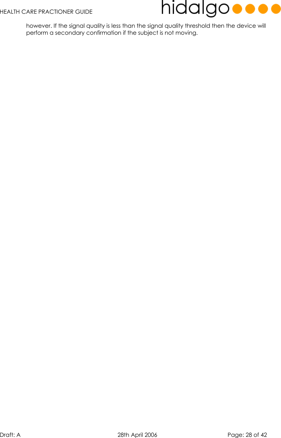   HEALTH CARE PRACTIONER GUIDE  Draft: A   28th April 2006   Page: 28 of 42 however. If the signal quality is less than the signal quality threshold then the device will perform a secondary confirmation if the subject is not moving.  