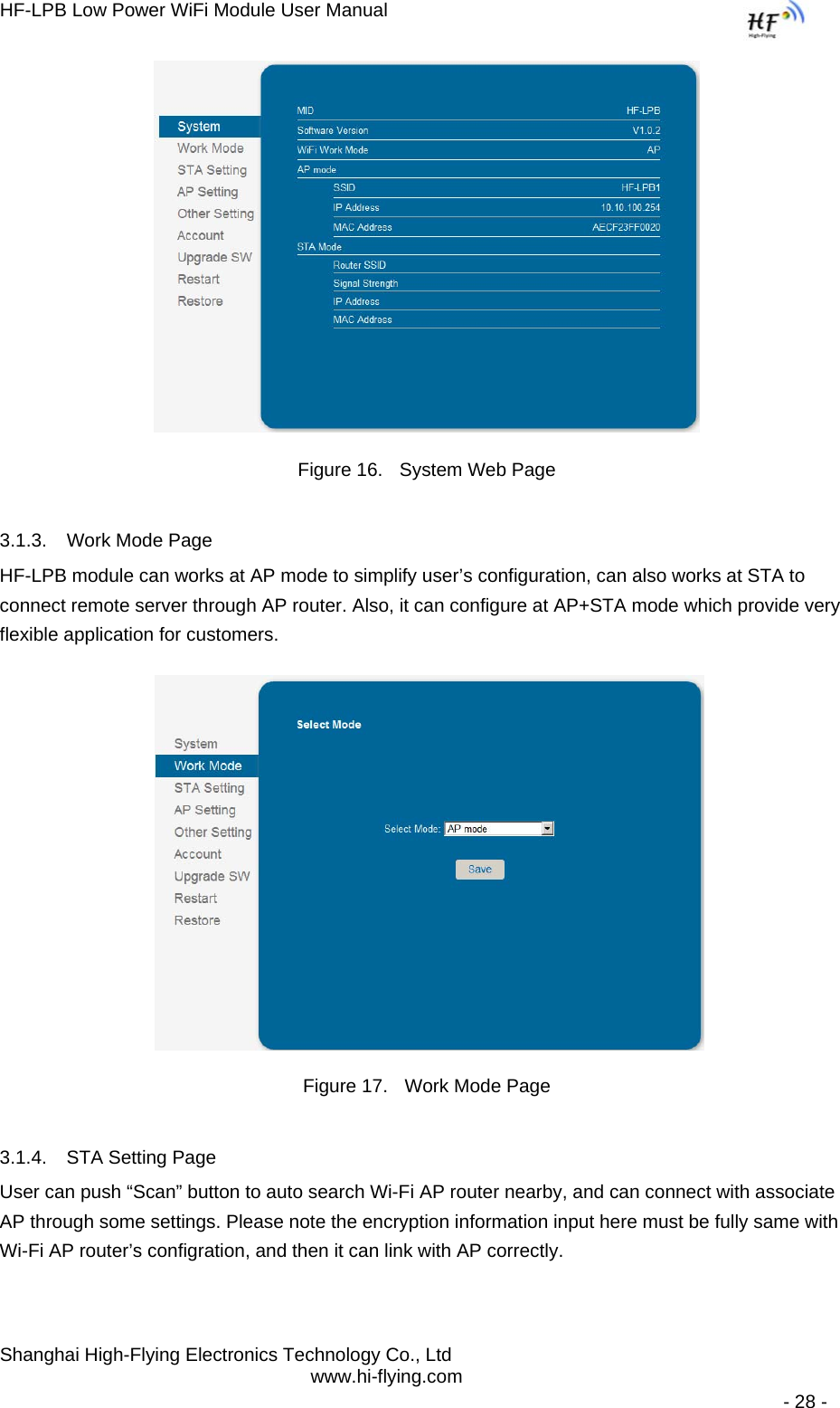 HF-LPB Low Power WiFi Module User Manual Shanghai High-Flying Electronics Technology Co., Ltd www.hi-flying.com   - 28 -  Figure 16.  System Web Page 3.1.3.  Work Mode Page HF-LPB module can works at AP mode to simplify user’s configuration, can also works at STA to connect remote server through AP router. Also, it can configure at AP+STA mode which provide very flexible application for customers.   Figure 17.  Work Mode Page 3.1.4.  STA Setting Page User can push “Scan” button to auto search Wi-Fi AP router nearby, and can connect with associate AP through some settings. Please note the encryption information input here must be fully same with Wi-Fi AP router’s configration, and then it can link with AP correctly. 