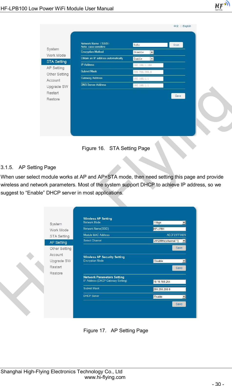 High-FlyingHF-LPB100 Low Power WiFi Module User Manual Shanghai High-Flying Electronics Technology Co., Ltd www.hi-flying.com   - 30 -                               Figure 16.  STA Setting Page 3.1.5.  AP Setting Page When user select module works at AP and AP+STA mode, then need setting this page and provide wireless and network parameters. Most of the system support DHCP to achieve IP address, so we suggest to “Enable” DHCP server in most applications.  Figure 17.  AP Setting Page 