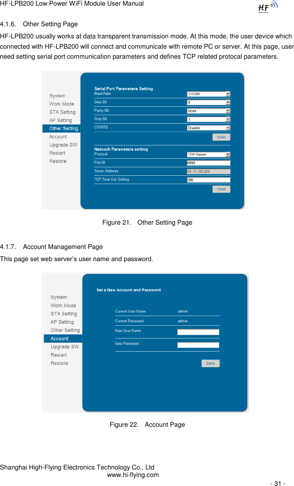 HF-LPB200 Low Power WiFi Module User Manual Shanghai High-Flying Electronics Technology Co., Ltd www.hi-flying.com   - 31 - 4.1.6. Other Setting Page HF-LPB200 usually works at data transparent transmission mode. At this mode, the user device which connected with HF-LPB200 will connect and communicate with remote PC or server. At this page, user need setting serial port communication parameters and defines TCP related protocal parameters.                   Figure 21. Other Setting Page 4.1.7. Account Management Page This page set web server‟s user name and password.                   Figure 22. Account Page 